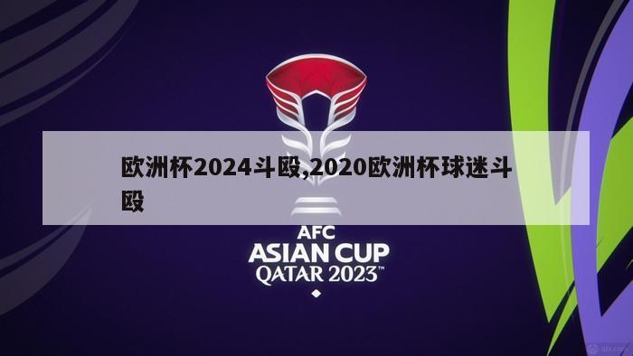 欧洲杯2024斗殴,2020欧洲杯球迷斗殴