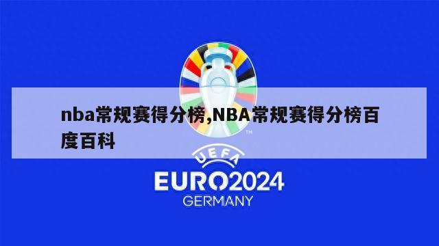 nba常规赛得分榜,NBA常规赛得分榜百度百科