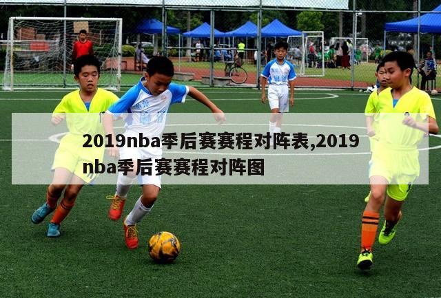 2019nba季后赛赛程对阵表,2019nba季后赛赛程对阵图