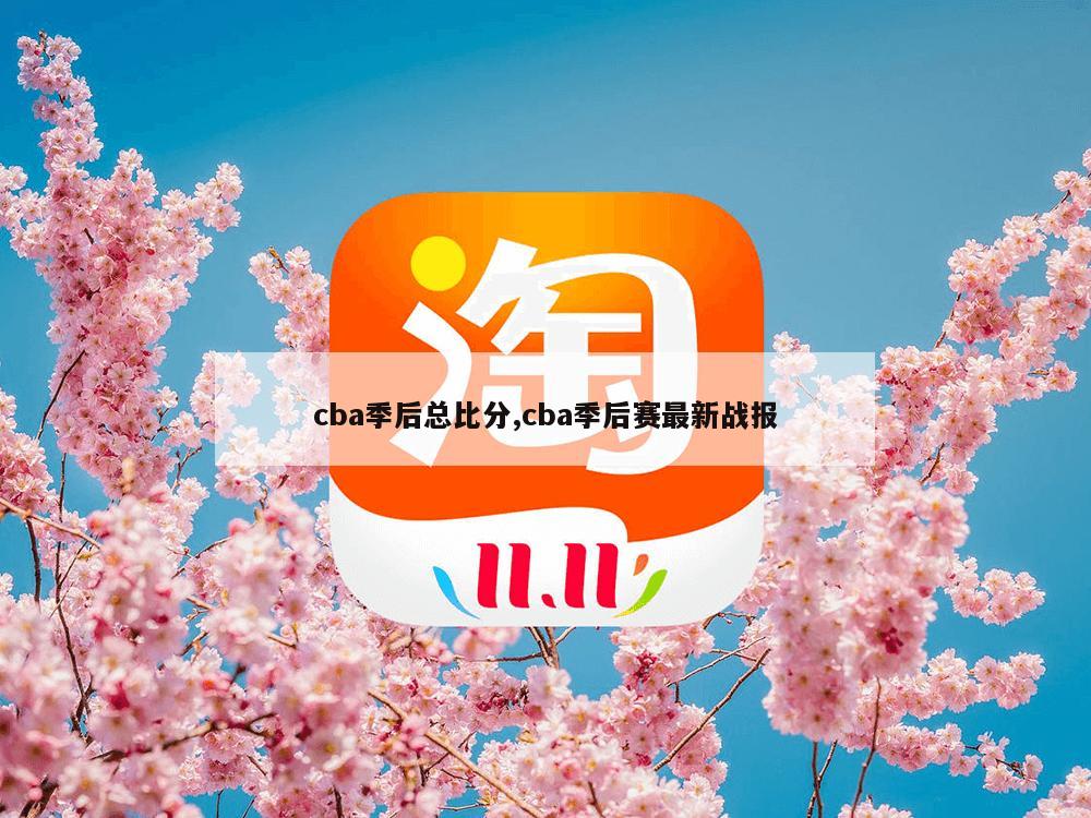 cba季后总比分,cba季后赛最新战报