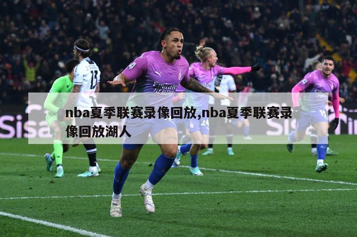 nba夏季联赛录像回放,nba夏季联赛录像回放湖人