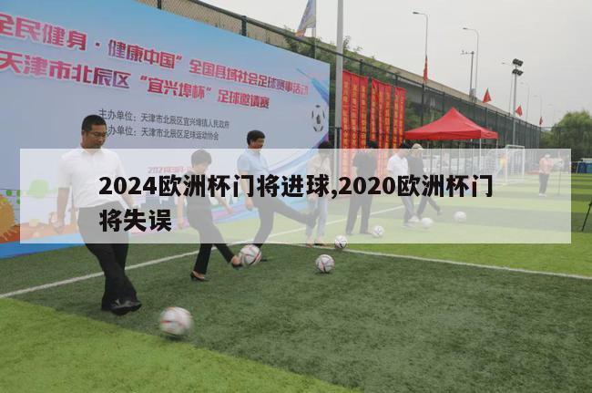 2024欧洲杯门将进球,2020欧洲杯门将失误