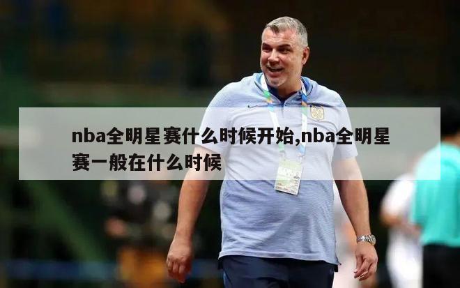 nba全明星赛什么时候开始,nba全明星赛一般在什么时候