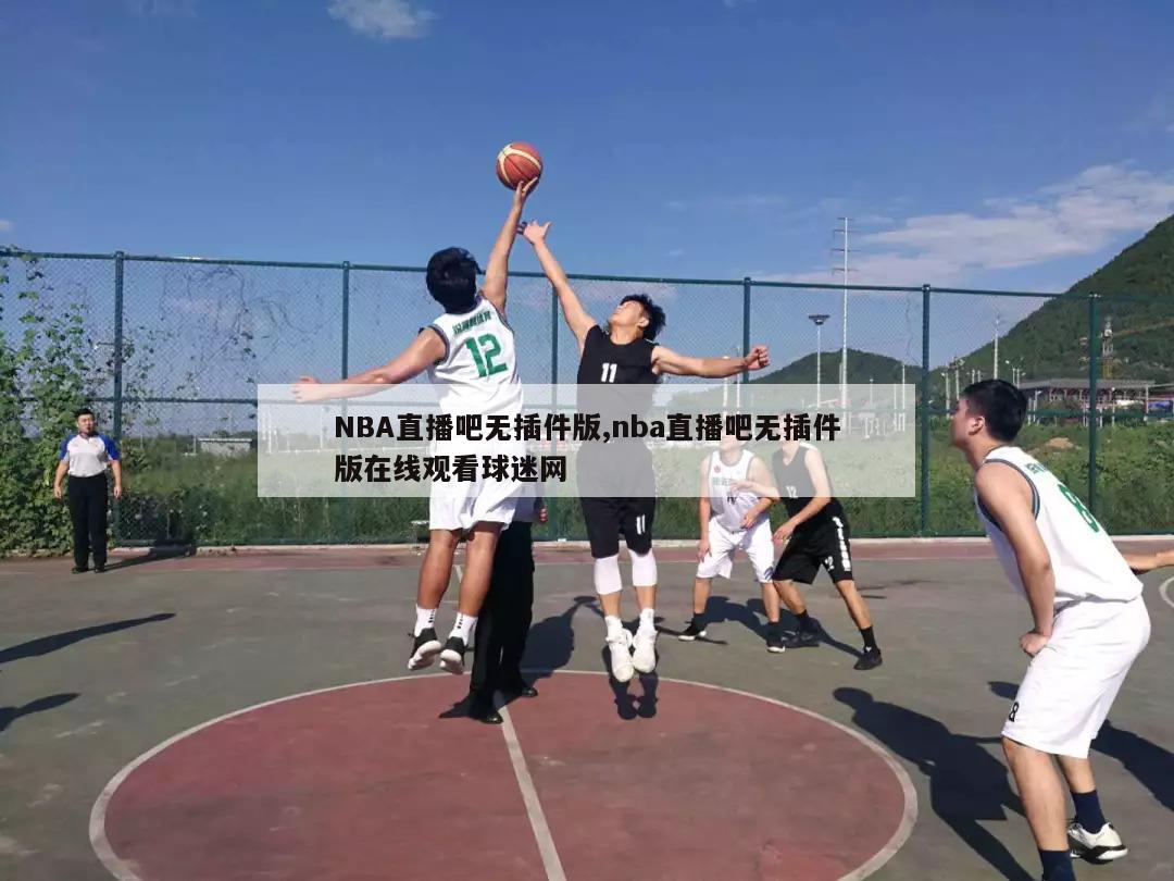 NBA直播吧无插件版,nba直播吧无插件版在线观看球迷网